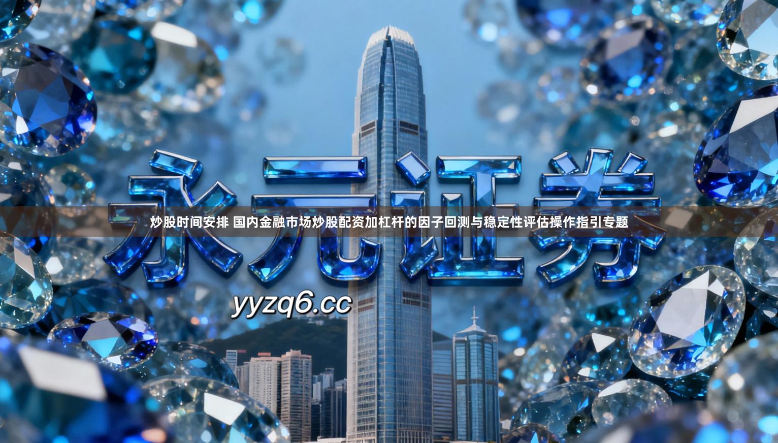 炒股时间安排 国内金融市场炒股配资加杠杆的因子回测与稳定性评估操作指引专题