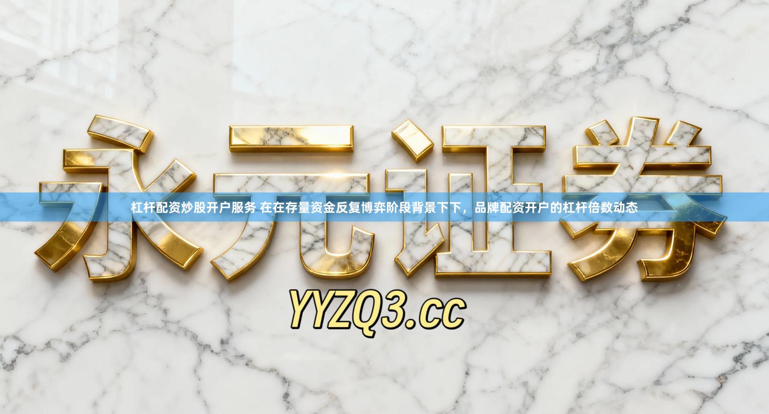 杠杆配资炒股开户服务 在在存量资金反复博弈阶段背景下下，品牌配资开户的杠杆倍数动态