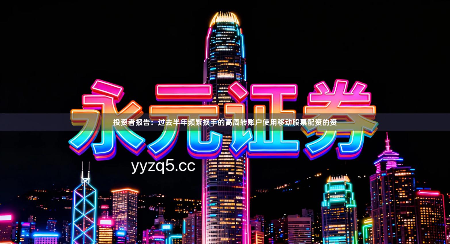 投资者报告：过去半年频繁换手的高周转账户使用移动股票配资的资