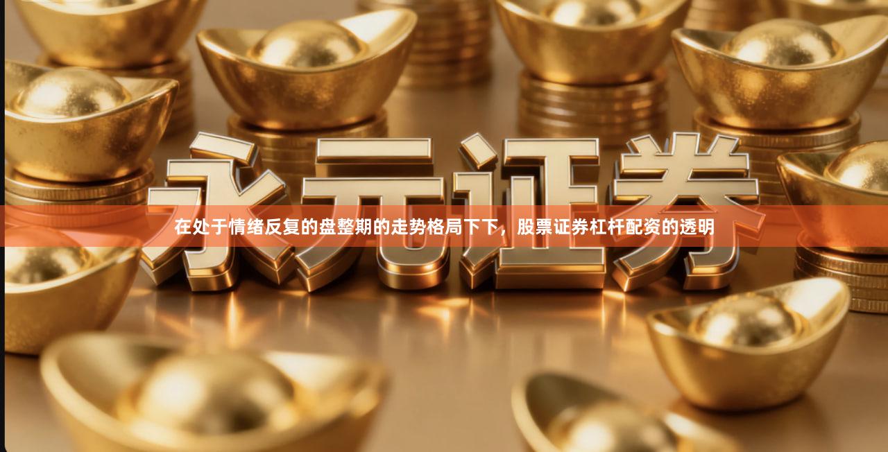 在处于情绪反复的盘整期的走势格局下下,股票证券杠杆配资的透明