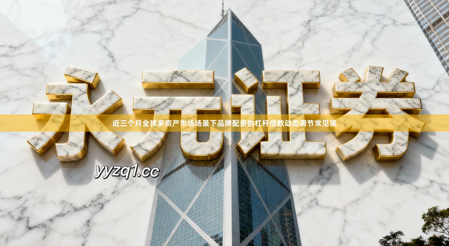 近三个月全球多资产市场场景下品牌配资的杠杆倍数动态调节常见误