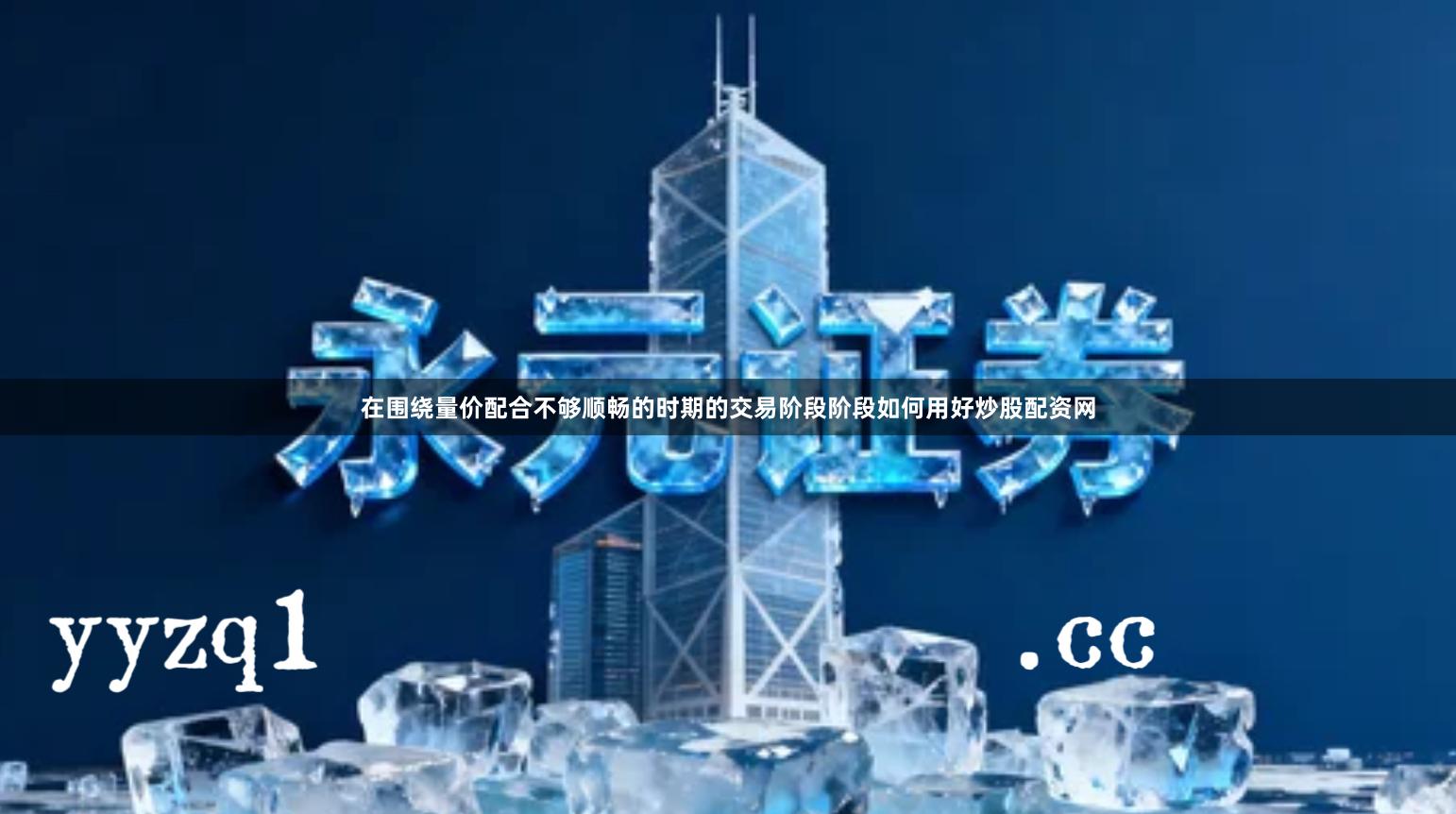 在围绕量价配合不够顺畅的时期的交易阶段阶段如何用好炒股配资网