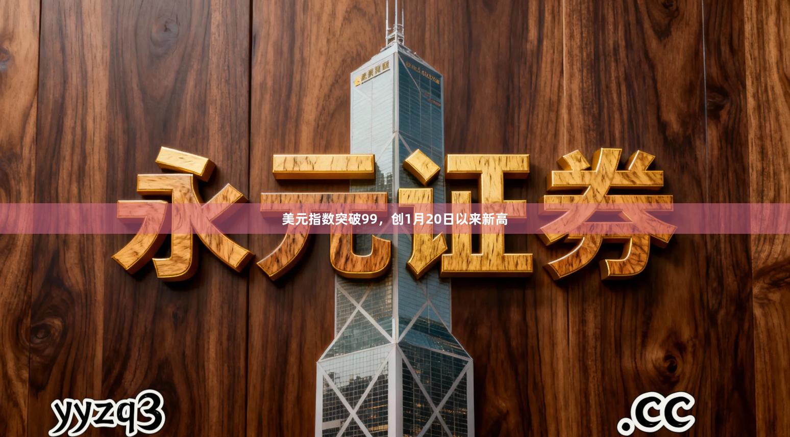 美元指数突破99，创1月20日以来新高