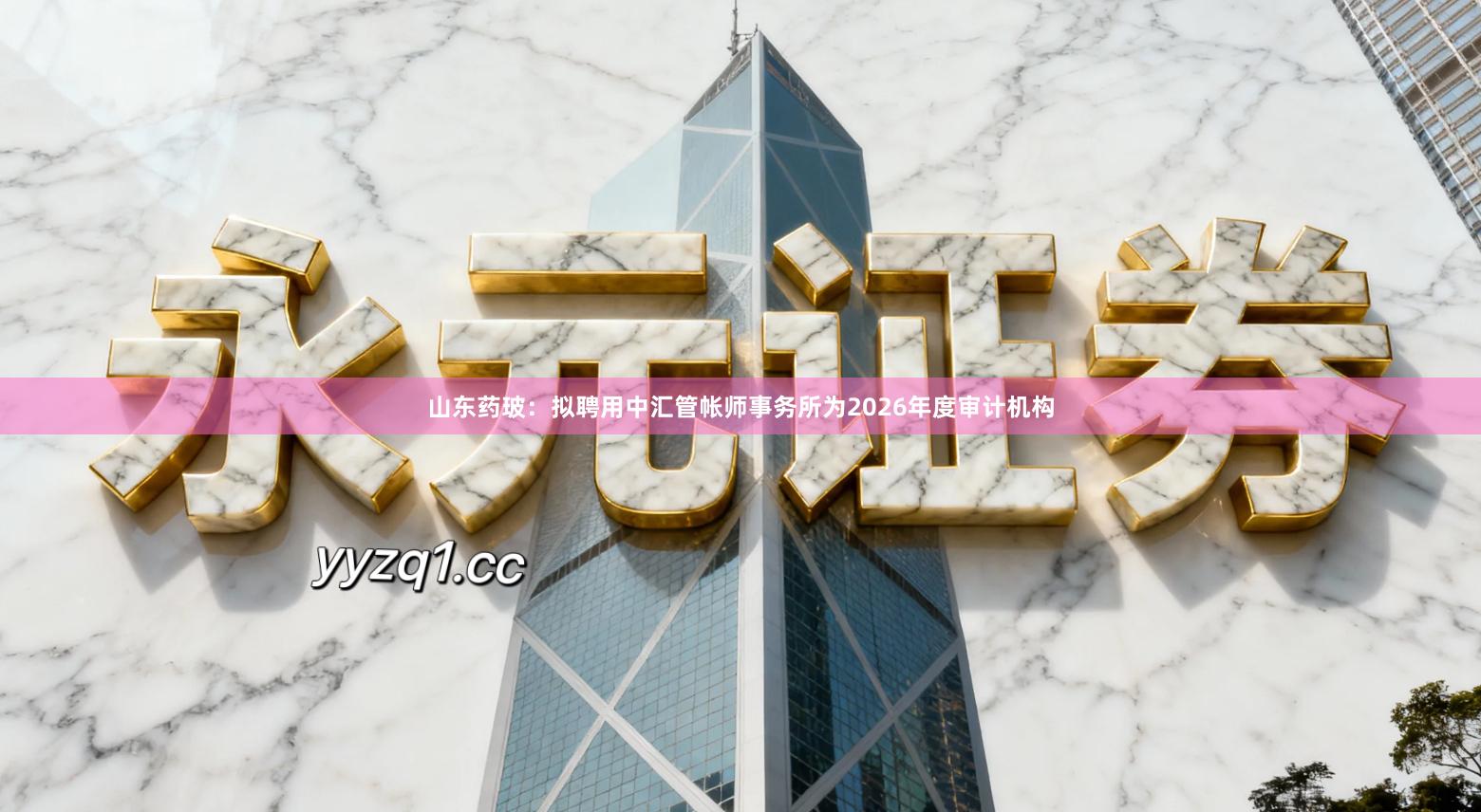 山东药玻:拟聘用中汇管帐师事务所为2026年度审计机构