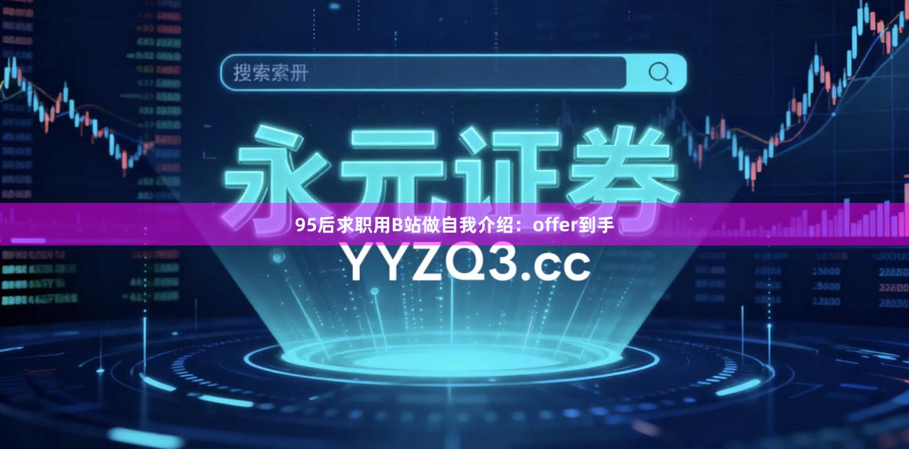 95后求职用B站做自我介绍：offer到手